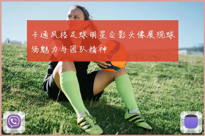 卡通风格足球明星合影头像展现球场魅力与团队精神