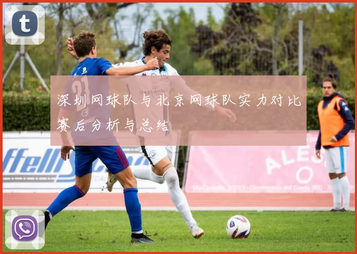 深圳网球队与北京网球队实力对比赛后分析与总结