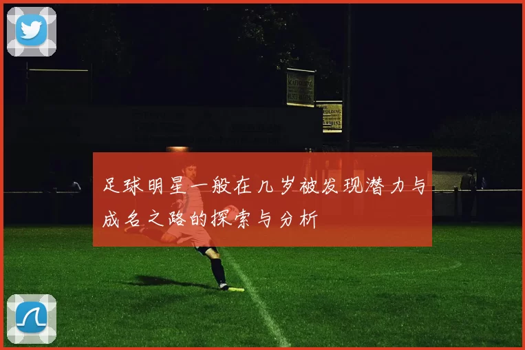 足球明星一般在几岁被发现潜力与成名之路的探索与分析