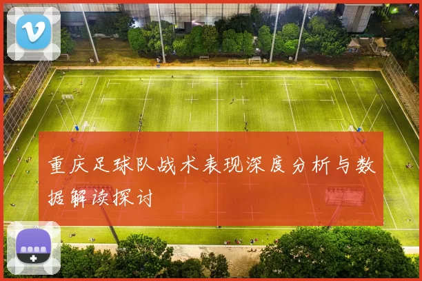重庆足球队战术表现深度分析与数据解读探讨