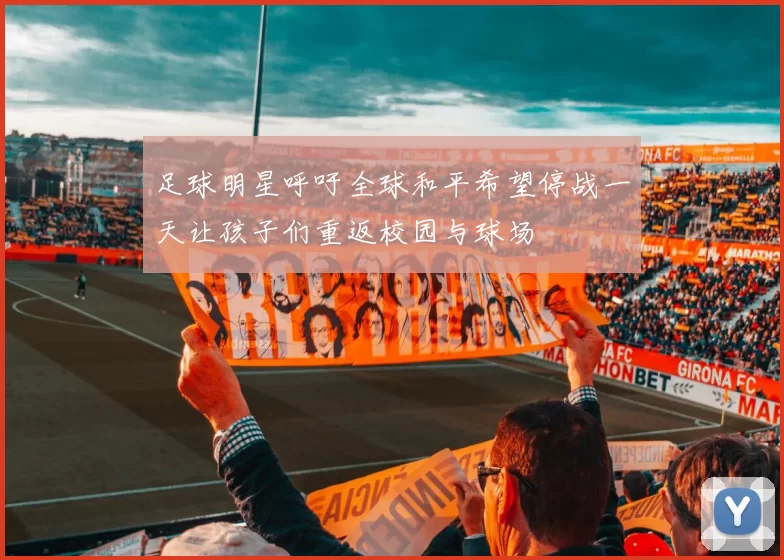 足球明星呼吁全球和平希望停战一天让孩子们重返校园与球场