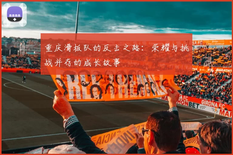 重庆滑板队的反击之路：荣耀与挑战并存的成长故事