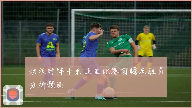 切沃对阵卡利亚里比赛前瞻及胜负分析预测