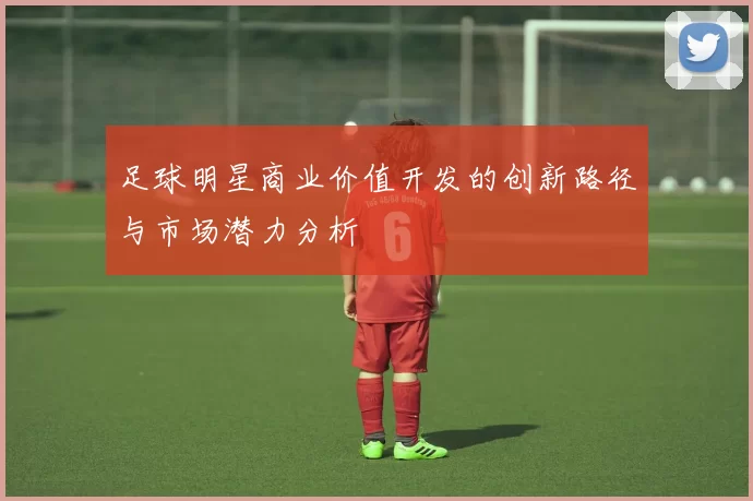 足球明星商业价值开发的创新路径与市场潜力分析