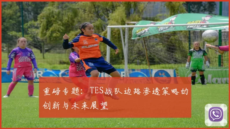 重磅专题：TES战队边路渗透策略的创新与未来展望