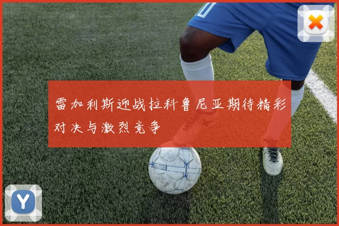 雷加利斯迎战拉科鲁尼亚期待精彩对决与激烈竞争
