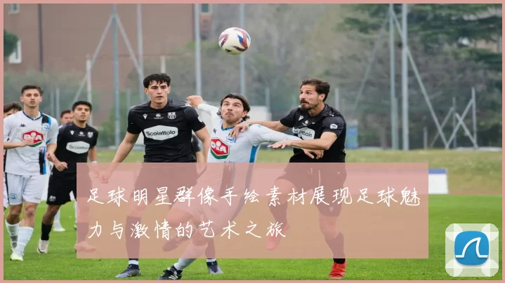 足球明星群像手绘素材展现足球魅力与激情的艺术之旅