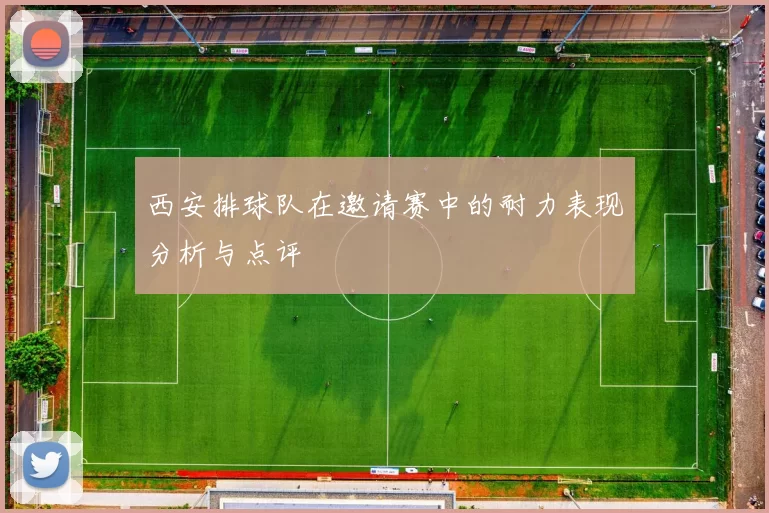 西安排球队在邀请赛中的耐力表现分析与点评