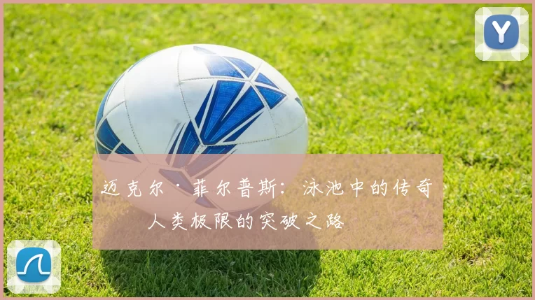 迈克尔·菲尔普斯：泳池中的传奇与人类极限的突破之路