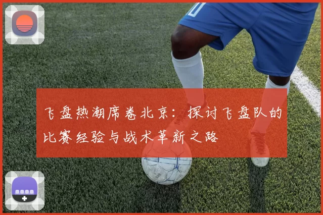 飞盘热潮席卷北京：探讨飞盘队的比赛经验与战术革新之路