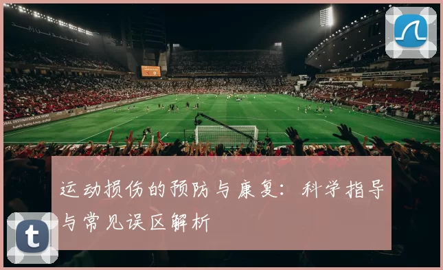 运动损伤的预防与康复：科学指导与常见误区解析