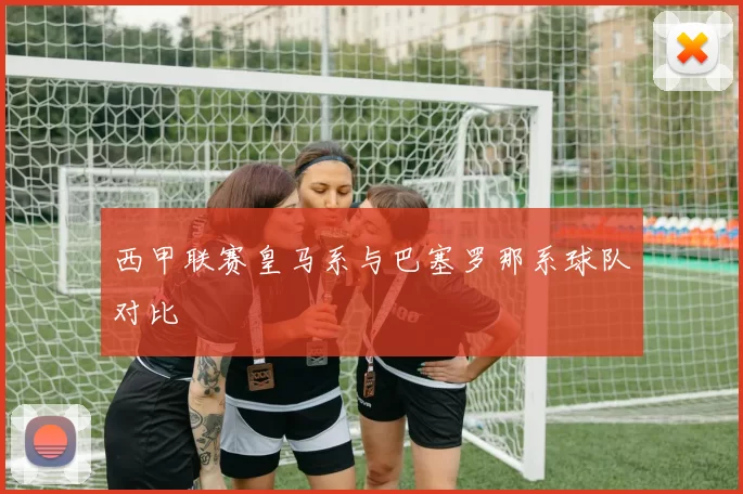 西甲联赛皇马系与巴塞罗那系球队对比