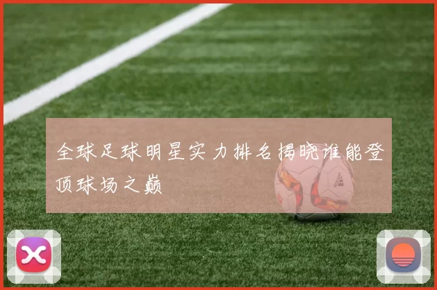 全球足球明星实力排名揭晓谁能登顶球场之巅