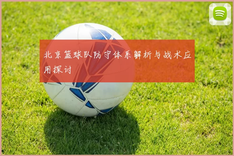 北京篮球队防守体系解析与战术应用探讨