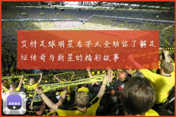 艾特足球明星名字大全助你了解足坛传奇与新星的精彩故事